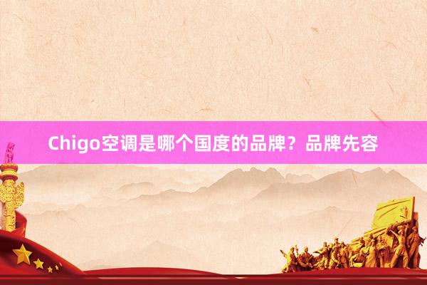 Chigo空调是哪个国度的品牌？品牌先容